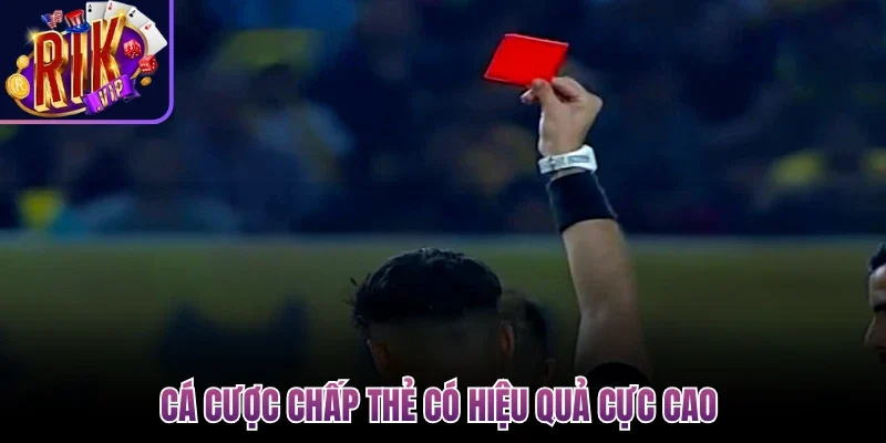 Cá cược chấp thẻ có hiệu quả cực cao 