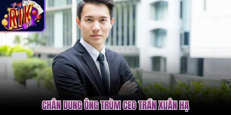 CEO Trần Xuân Hạ - Thuyền Trưởng Đưa Rikvip Lên Dẫn Đầu 1 Chân dung ông trùm CEO Trần Xuân Hạ