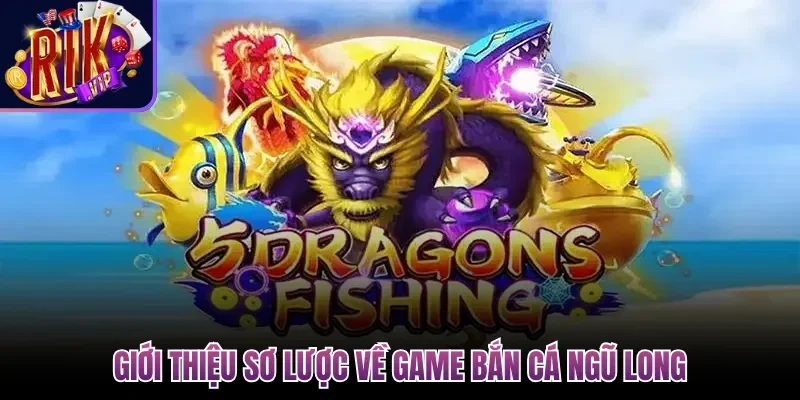 Bắn Cá Ngũ Long| Trải Nghiệm Game Đổi Thưởng 3D Độc Đáo 2 Giới thiệu sơ lược về game Bắn Cá Ngũ Long