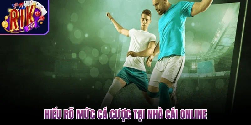 Hiểu rõ mức cá cược tại nhà cái online