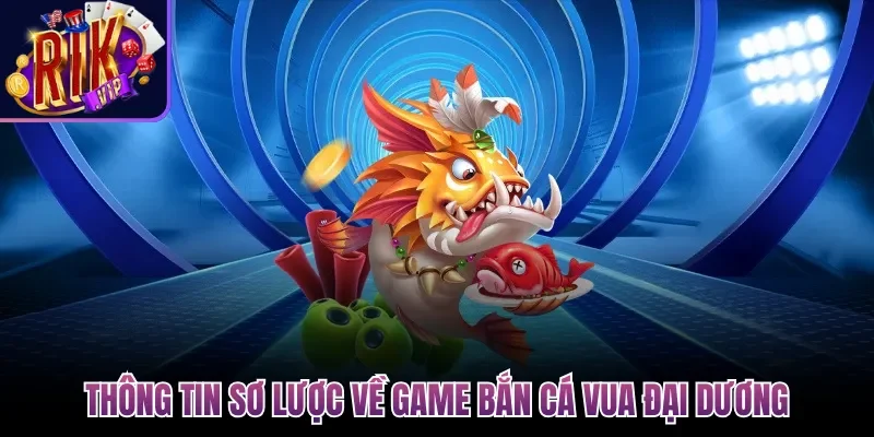 Thông tin sơ lược về game Bắn Cá Vua Đại Dương
